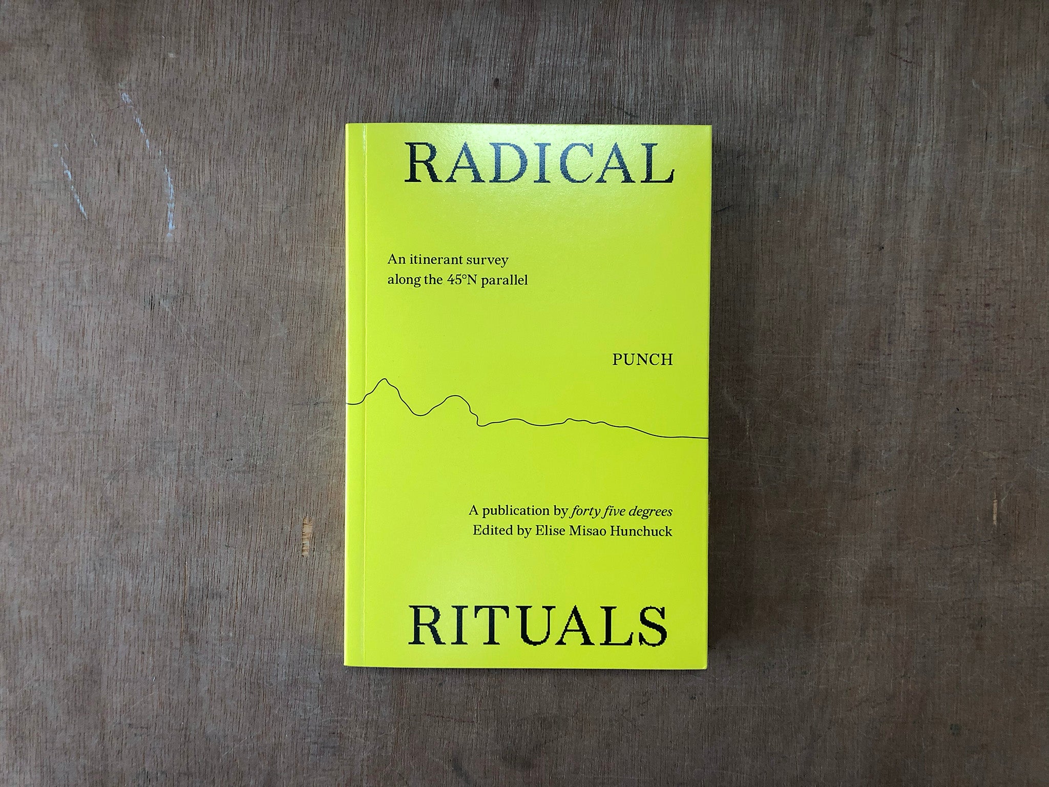 RADICAL RITUALS: AN ITINERANT SURVEY ALONG THE 45°N PARALLEL Edited by Elise Misao Hunchuck
