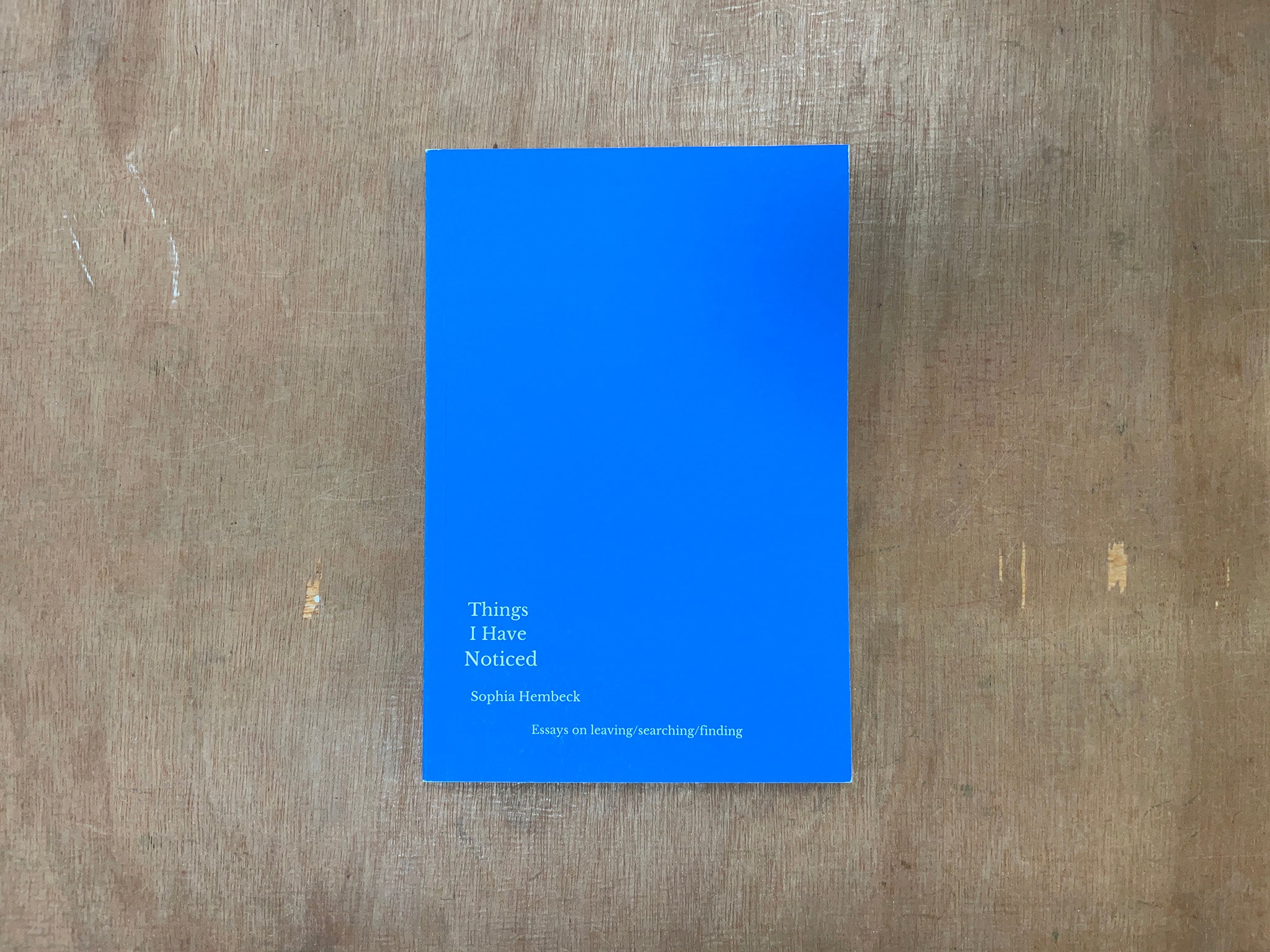 THINGS I HAVE NOTICED – ESSAYS ON LEAVING/SEARCHING/FINDING by Sophia Hembeck