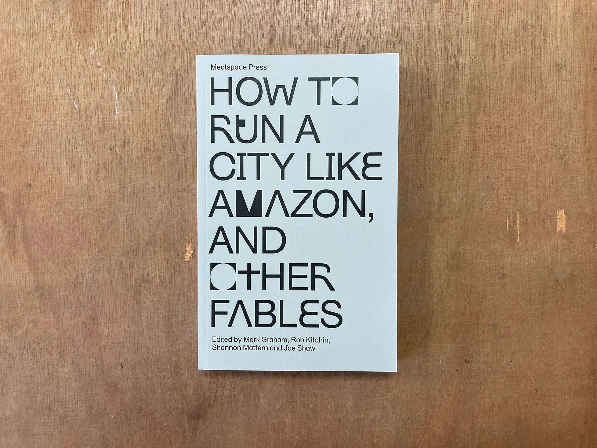 HOW TO RUN A CITY LIKE AMAZON, AND OTHER FABLES edited by Mark Graham, Rob Kitchin, Shannon Mattern and Joe Shaw