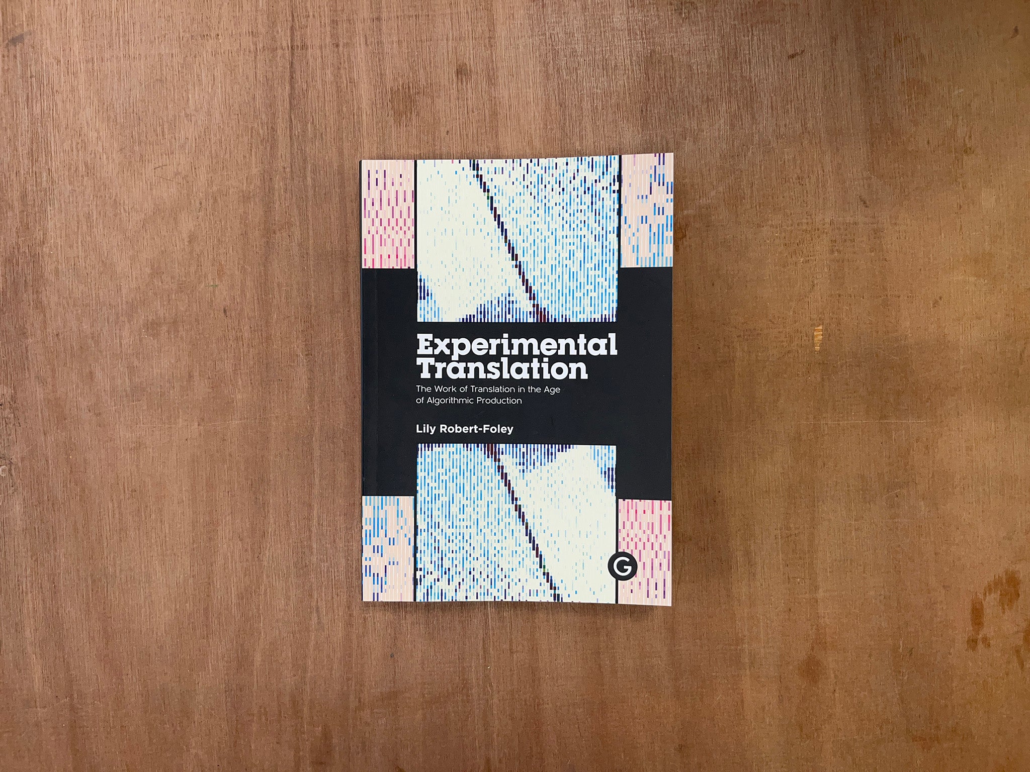 EXPERIMENTAL TRANSLATION: THE WORK OF TRANSLATION IN THE AGE OF ALGORITHMIC PRODUCTION by Lily Robert-Foley