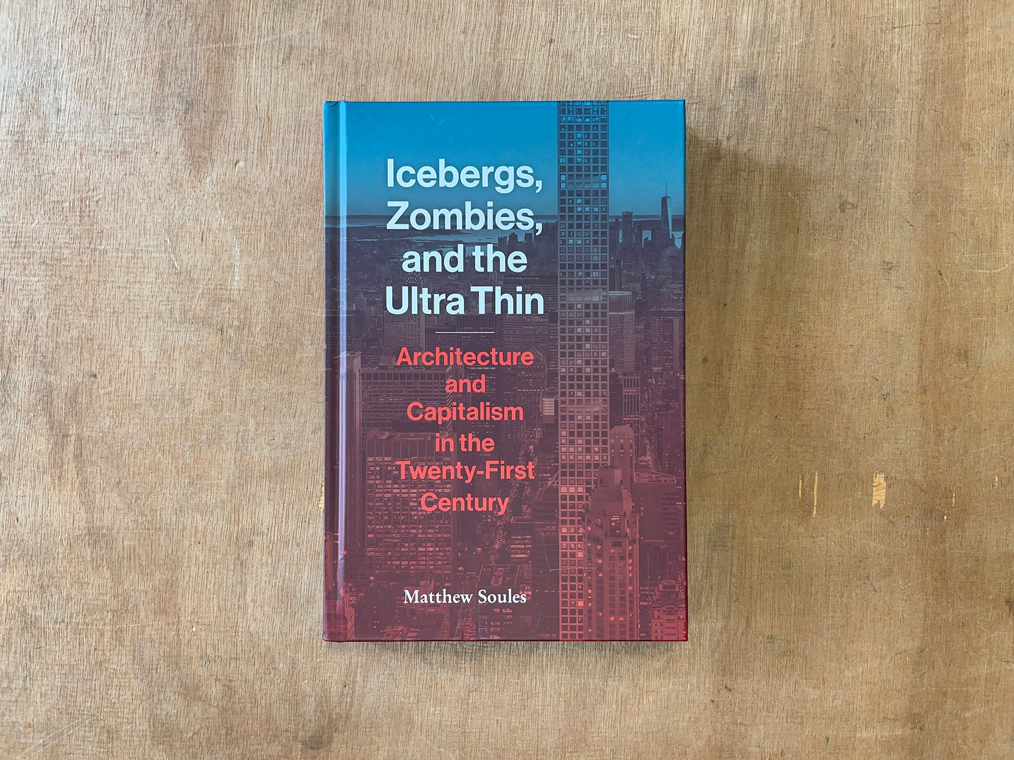 ICEBERGS, ZOMBIES, AND THE ULTRA-THIN: ARCHITECTURE AND CAPITALISM IN THE 21ST CENTURY by Matthew Soules