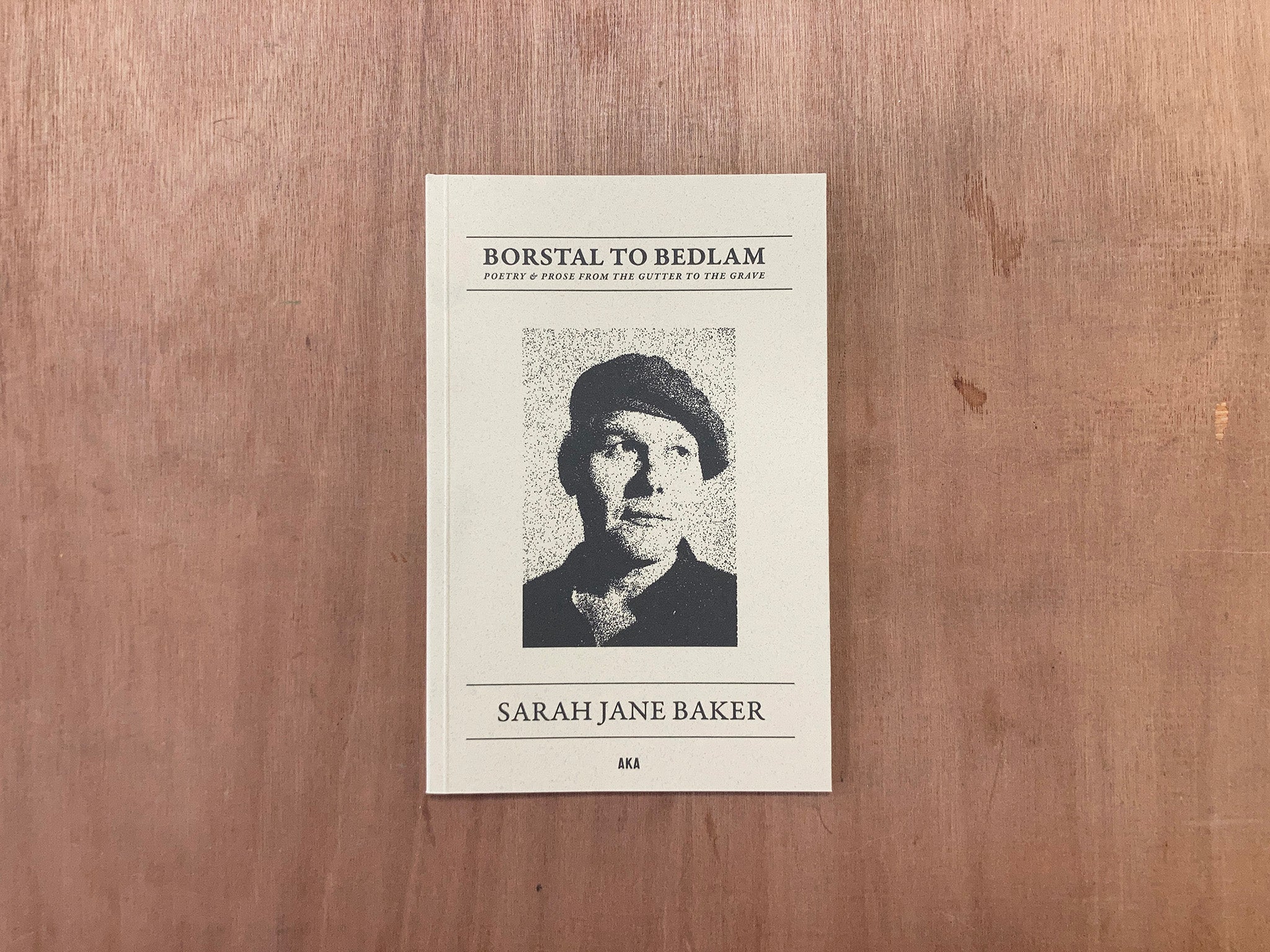 BORSTAL TO BEDLAM: POETRY & PROSE FROM THE GUTTER TO THE GRAVE by Sarah Jane Baker