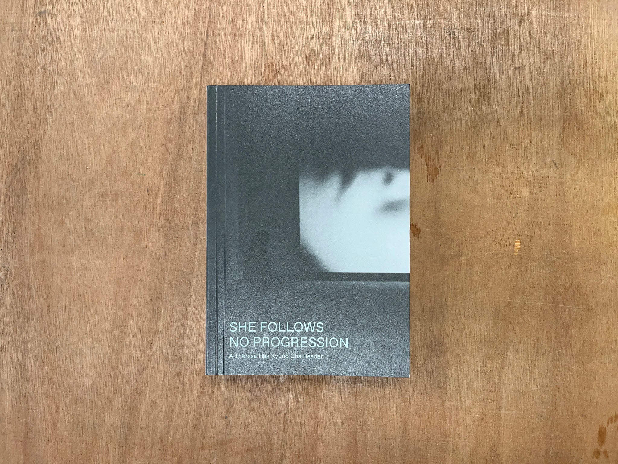 SHE FOLLOWS NO PROGRESSION: A THERESA HAK KYUNG CHA READER Edited by Juwon Jun & Rachel Valinsky