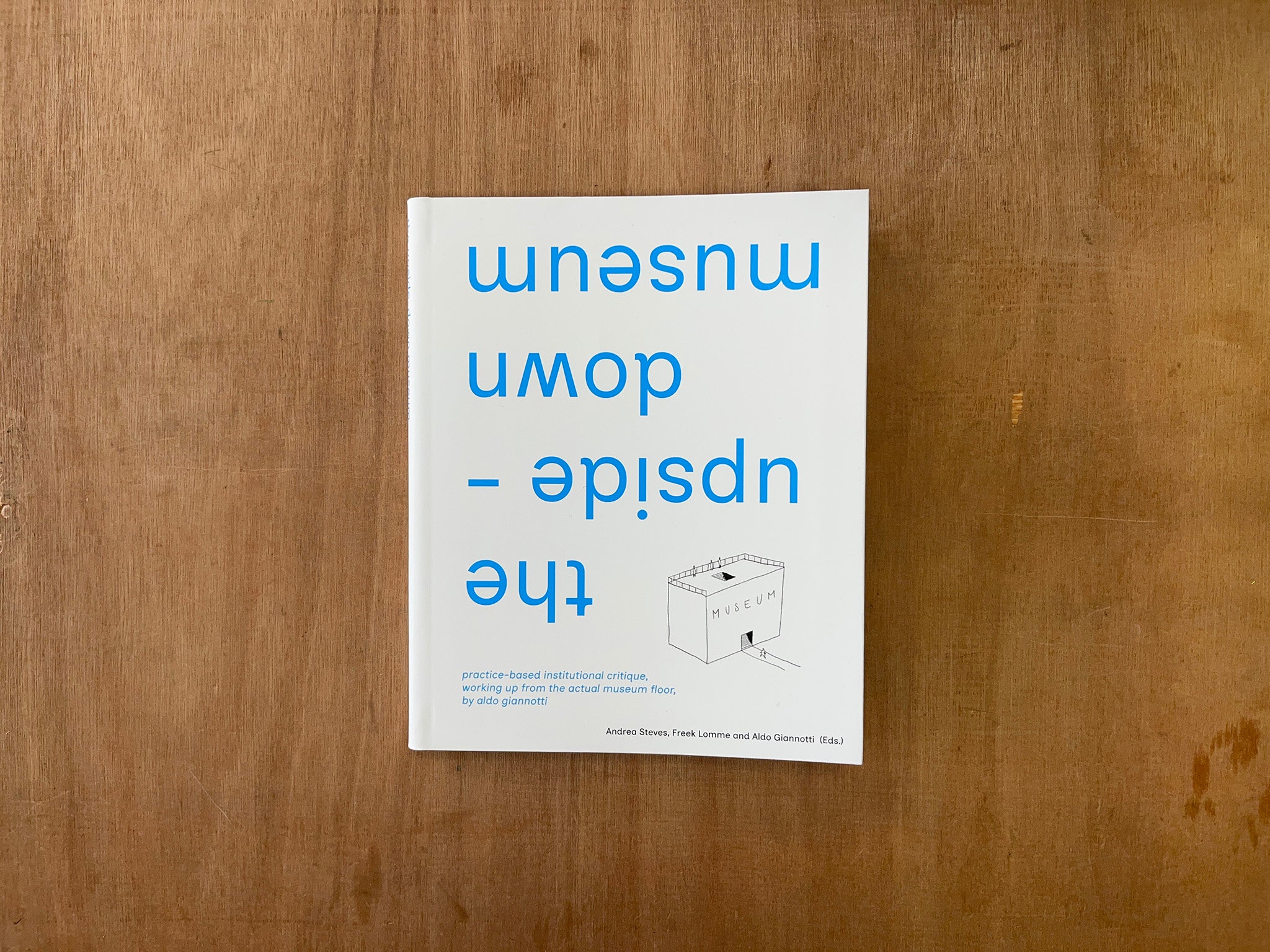 THE UPSIDE-DOWN MUSEUM... Edited by Andrea Steves, Freek Lomme & Aldo Giannotti