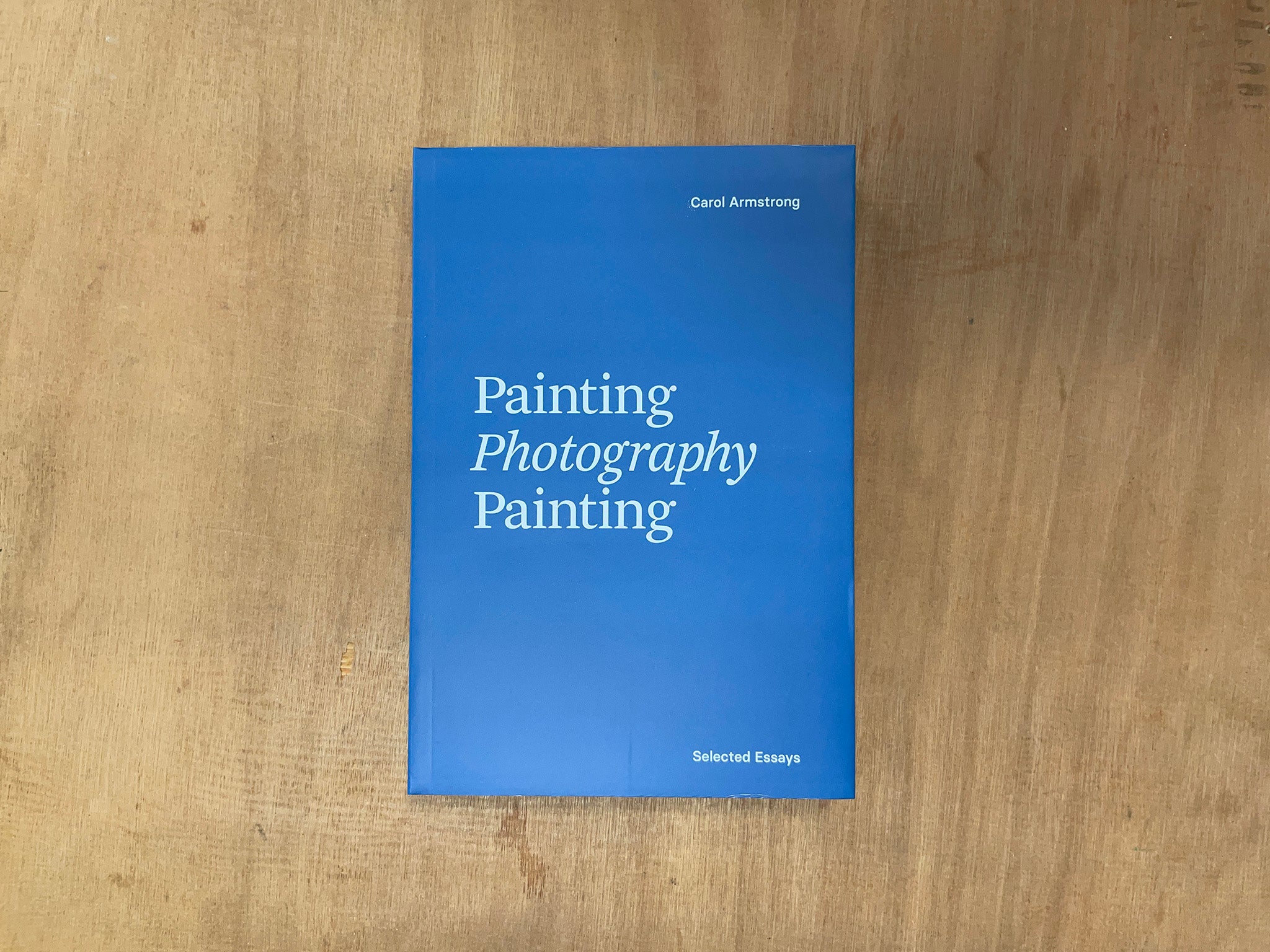 PAINTING PHOTOGRAPHY PAINTING: SELECTED ESSAYS by Carol Armstrong