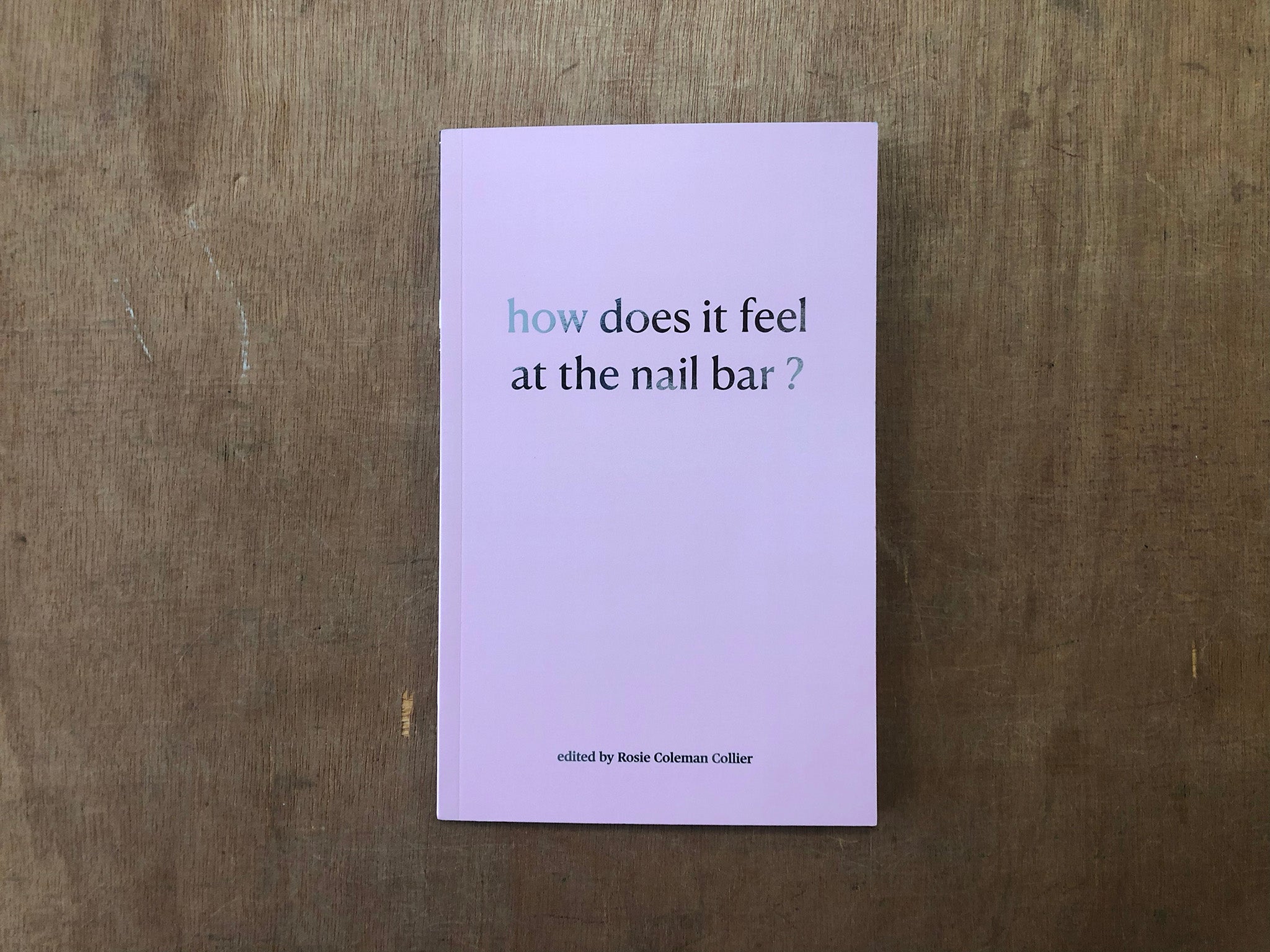 HOW DOES IT FEEL AT THE NAIL BAR? by Rosie Coleman Collier [Ed.], Emma Aars, Kitty Grady and Becki Menzies