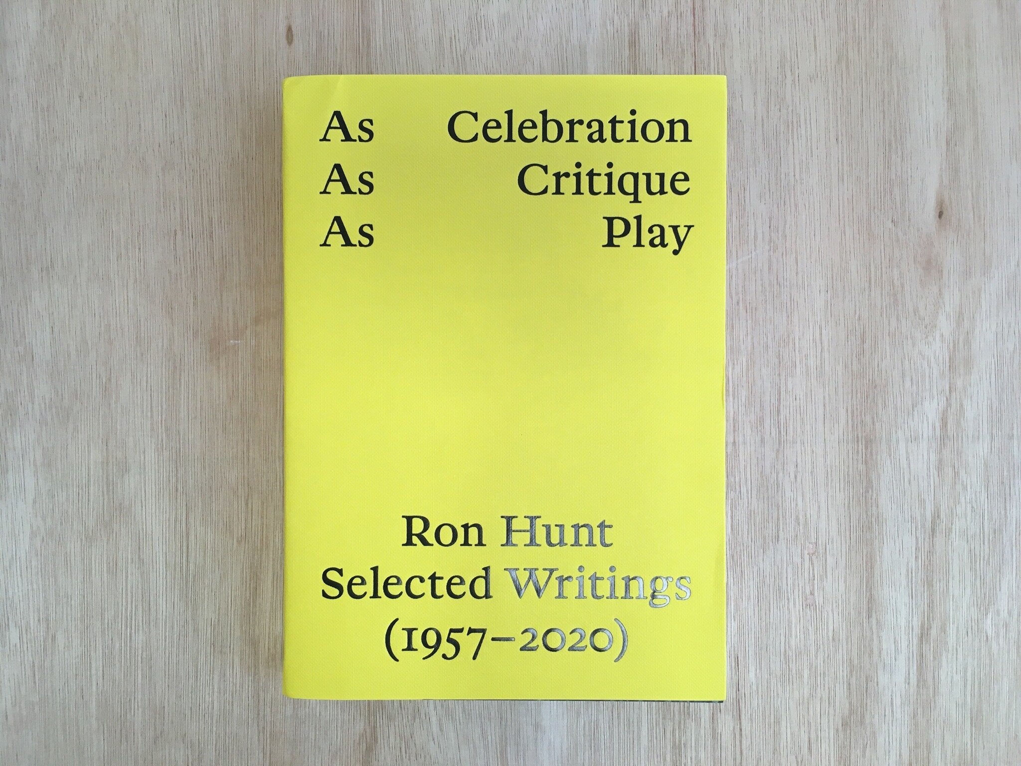 AS CELEBRATION, AS CRITIQUE, AS PLAY: RON HUNT, SELECTED WRITINGS (1957–2020) eds. Matthew Stuart &amp; Andrew Walsh-Lister