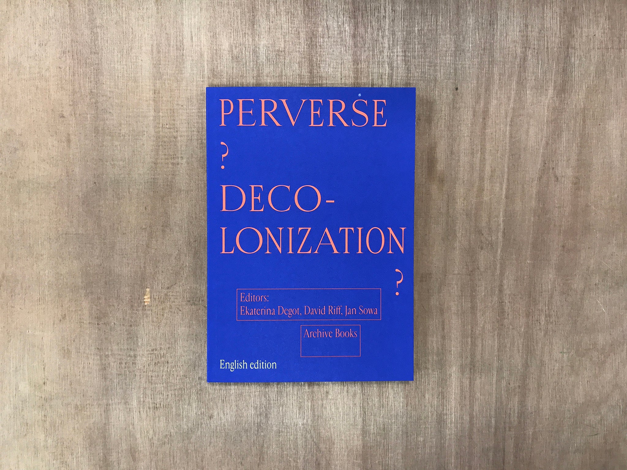 PERVERSE DECOLONIZATION? Edited by Ekaterina Degot, David Riff and Jan Sowa