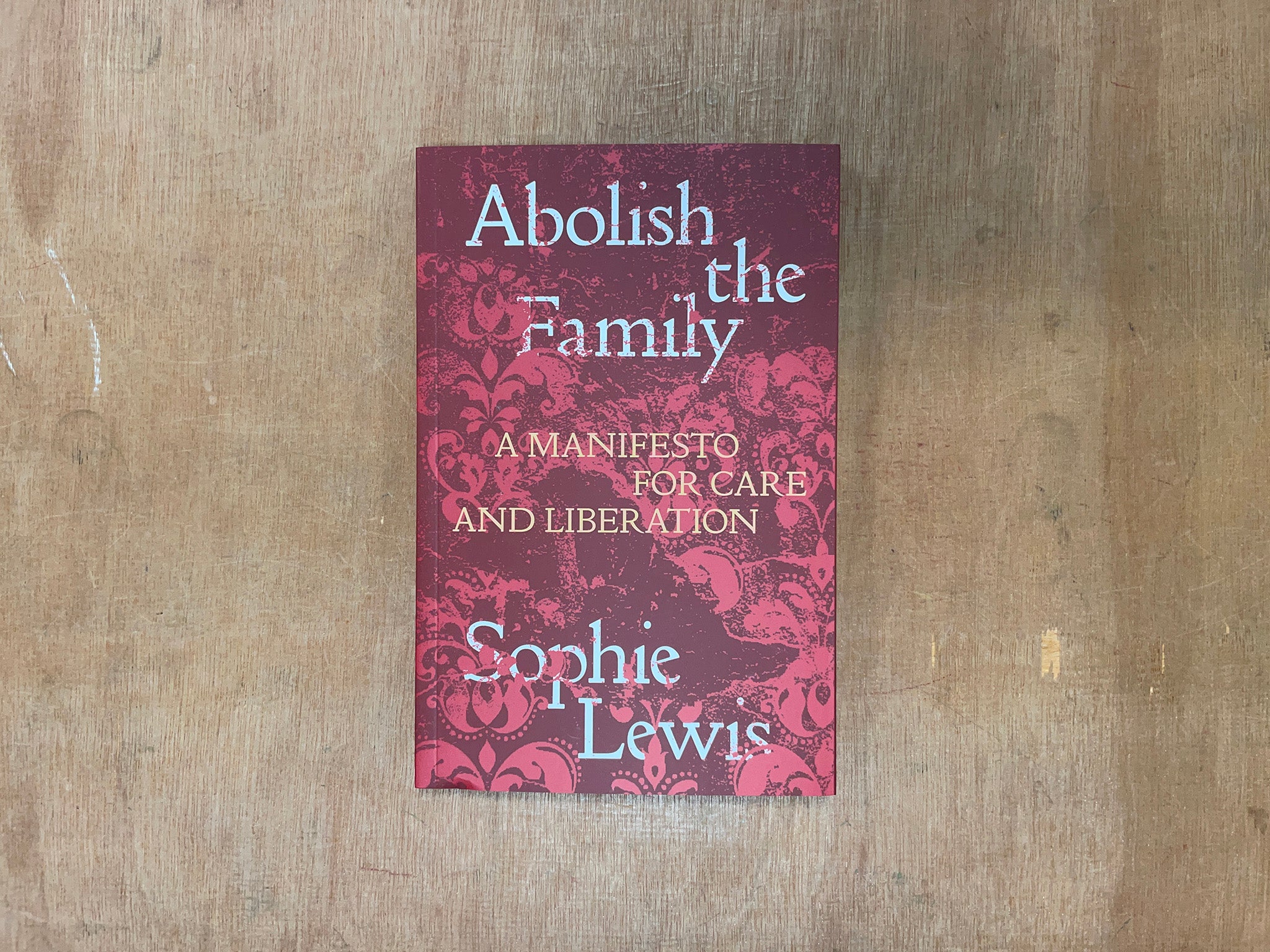ABOLISH THE FAMILY: A MANIFESTO FOR CARE AND LIBERATION by Sophie Lewis