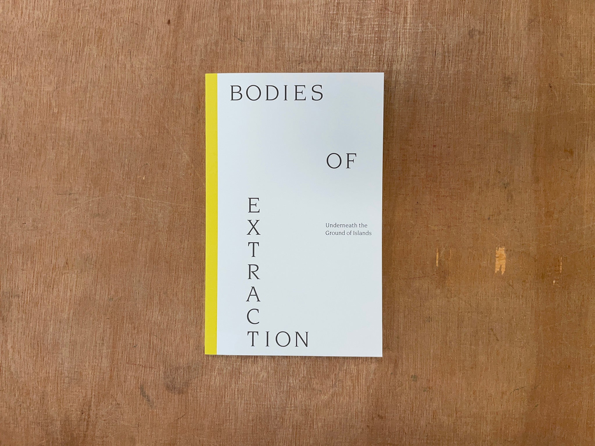 BODIES OF EXTRACTION: UNDERNEATH THE GROUND OF ISLANDS by Various Authors