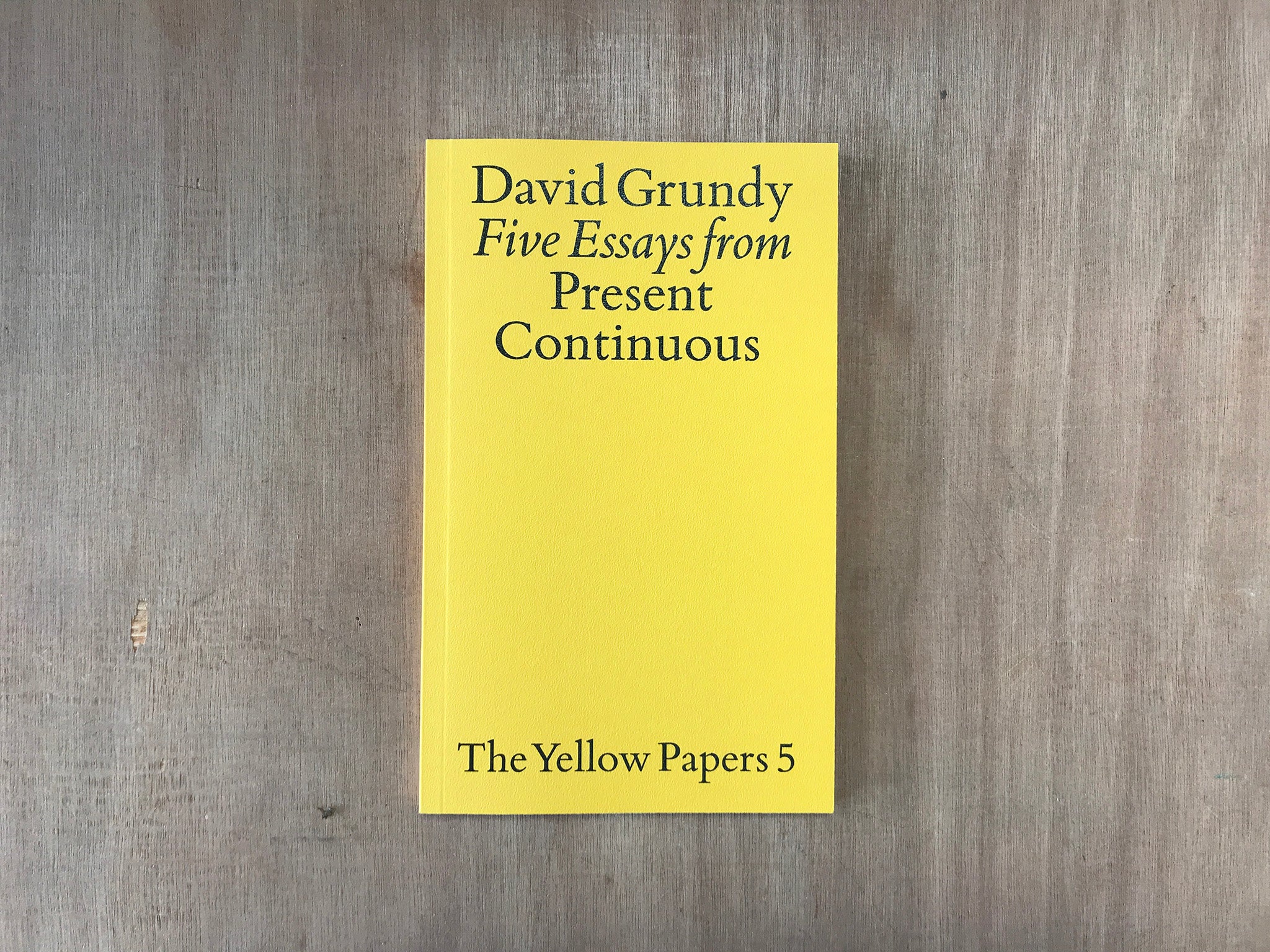 THE YELLOW PAPERS 5: FIVE ESSAYS FROM PRESENT CONTINUOUS by David Grundy